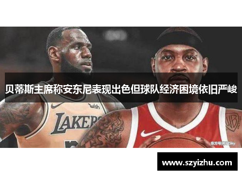 贝蒂斯主席称安东尼表现出色但球队经济困境依旧严峻